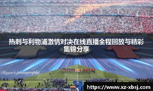 热刺与利物浦激情对决在线直播全程回放与精彩集锦分享